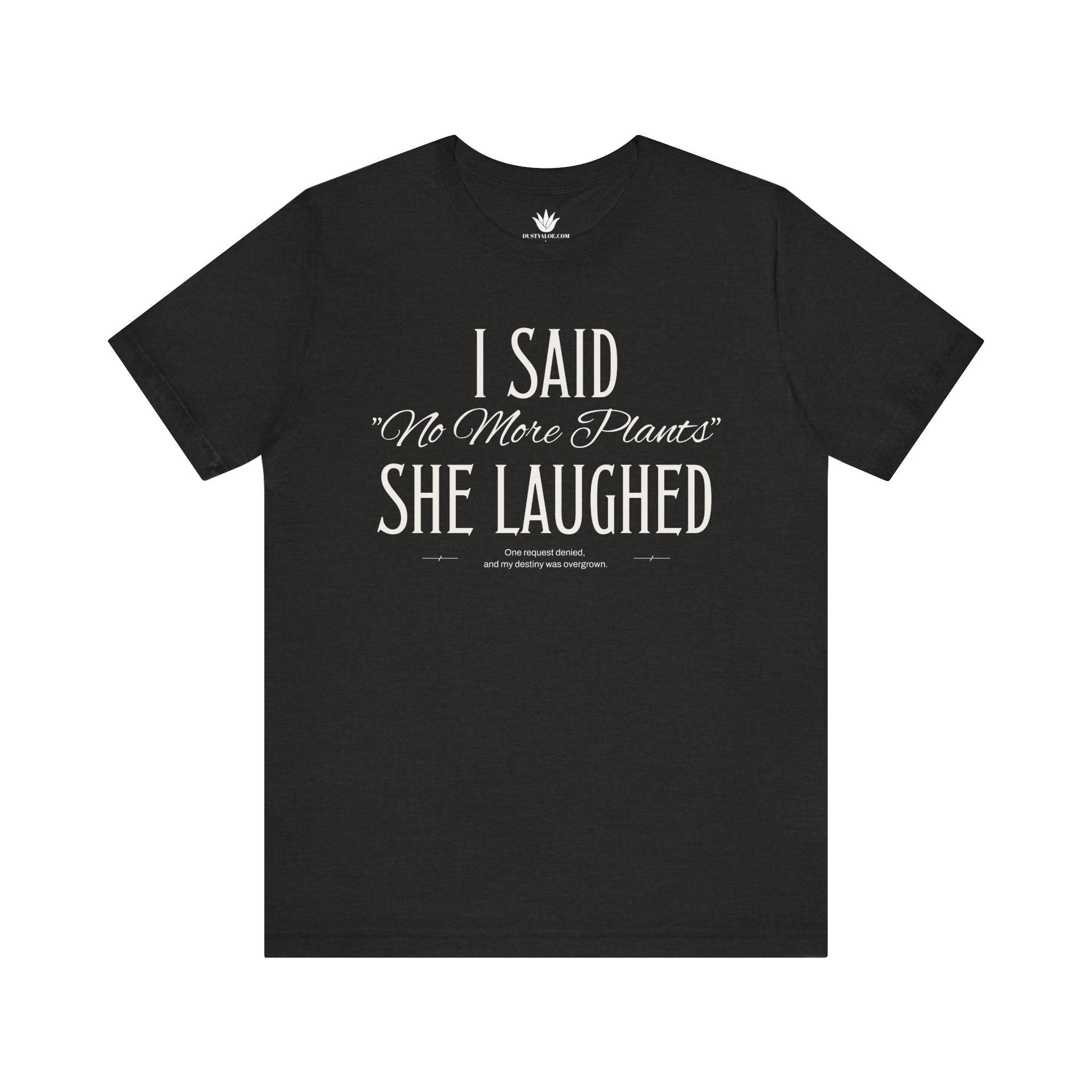 Black t-shirt with white vintage lettering that reads “I Said ‘No More Plants’ She Laughed,” a funny graphic tee for plant lovers and collectors. Front.
