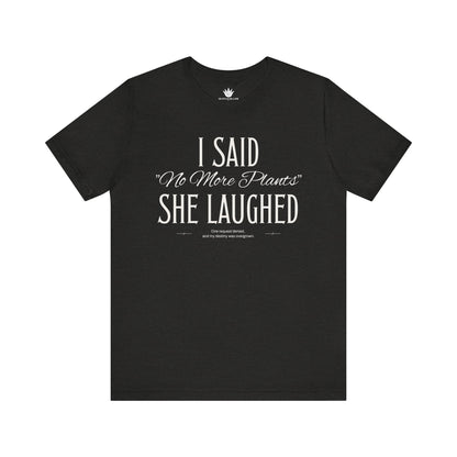 Black t-shirt with white vintage lettering that reads “I Said ‘No More Plants’ She Laughed,” a funny graphic tee for plant lovers and collectors. Front.